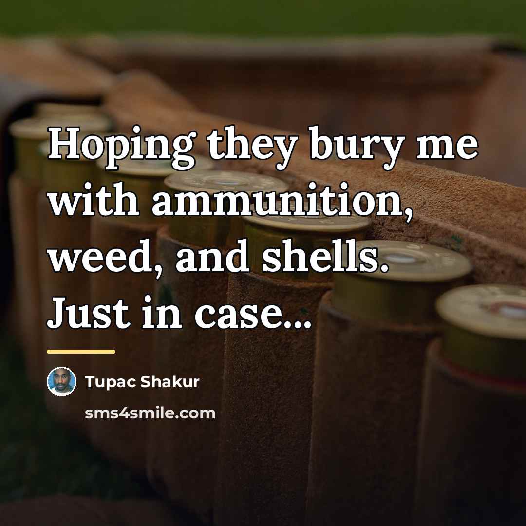 “Hoping they bury me with ammunition, weed, and shells. Just…” quote by Tupac Shakur