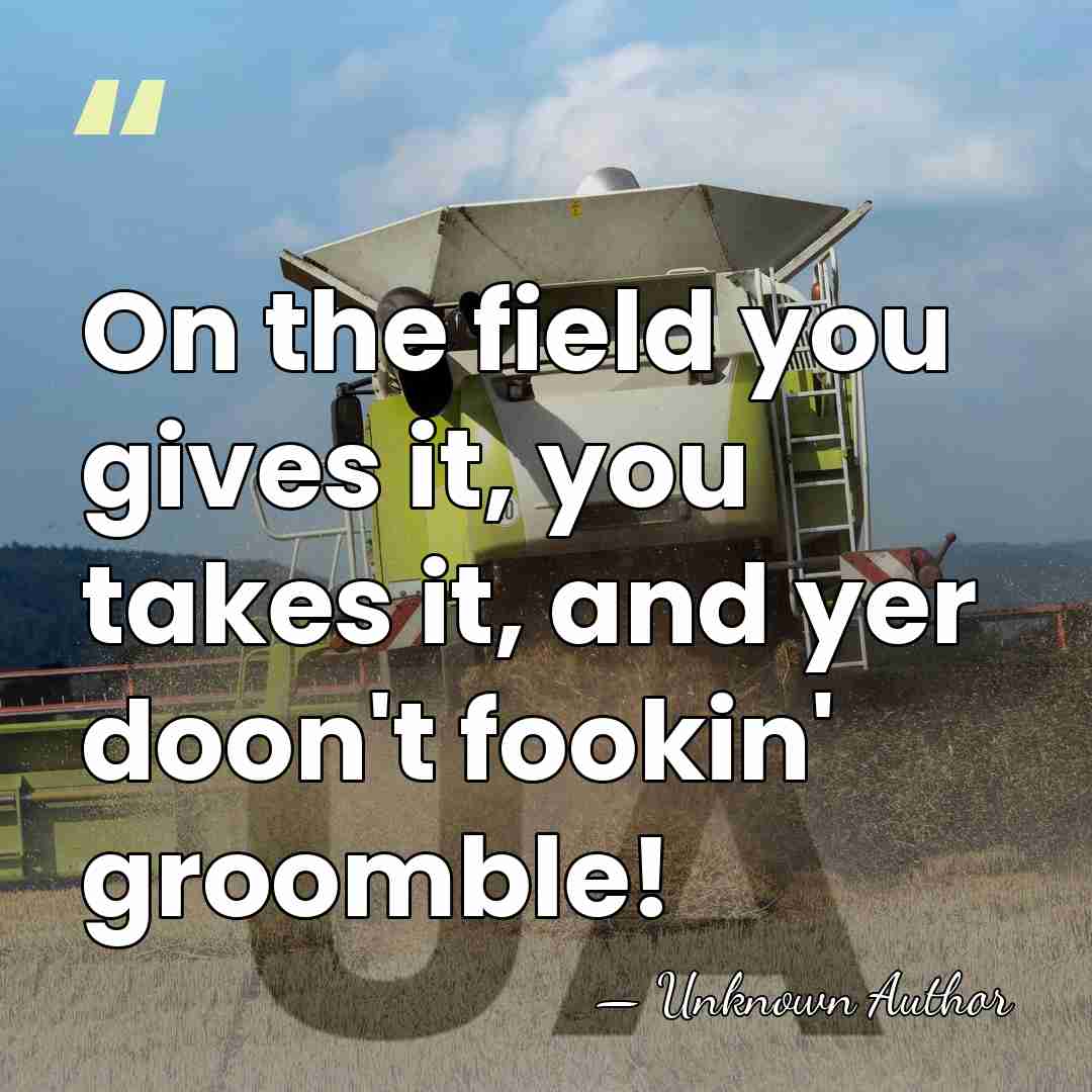 On the field you gives it, you takes it, and yer doon't&hellip; - Unknown Author