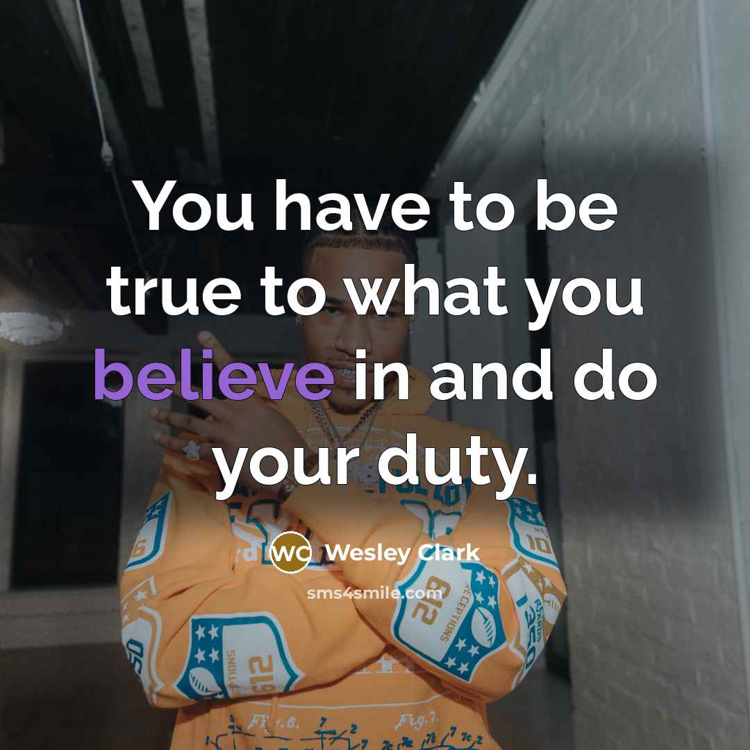 “You have to be true to what you believe in…” quote by Wesley Clark