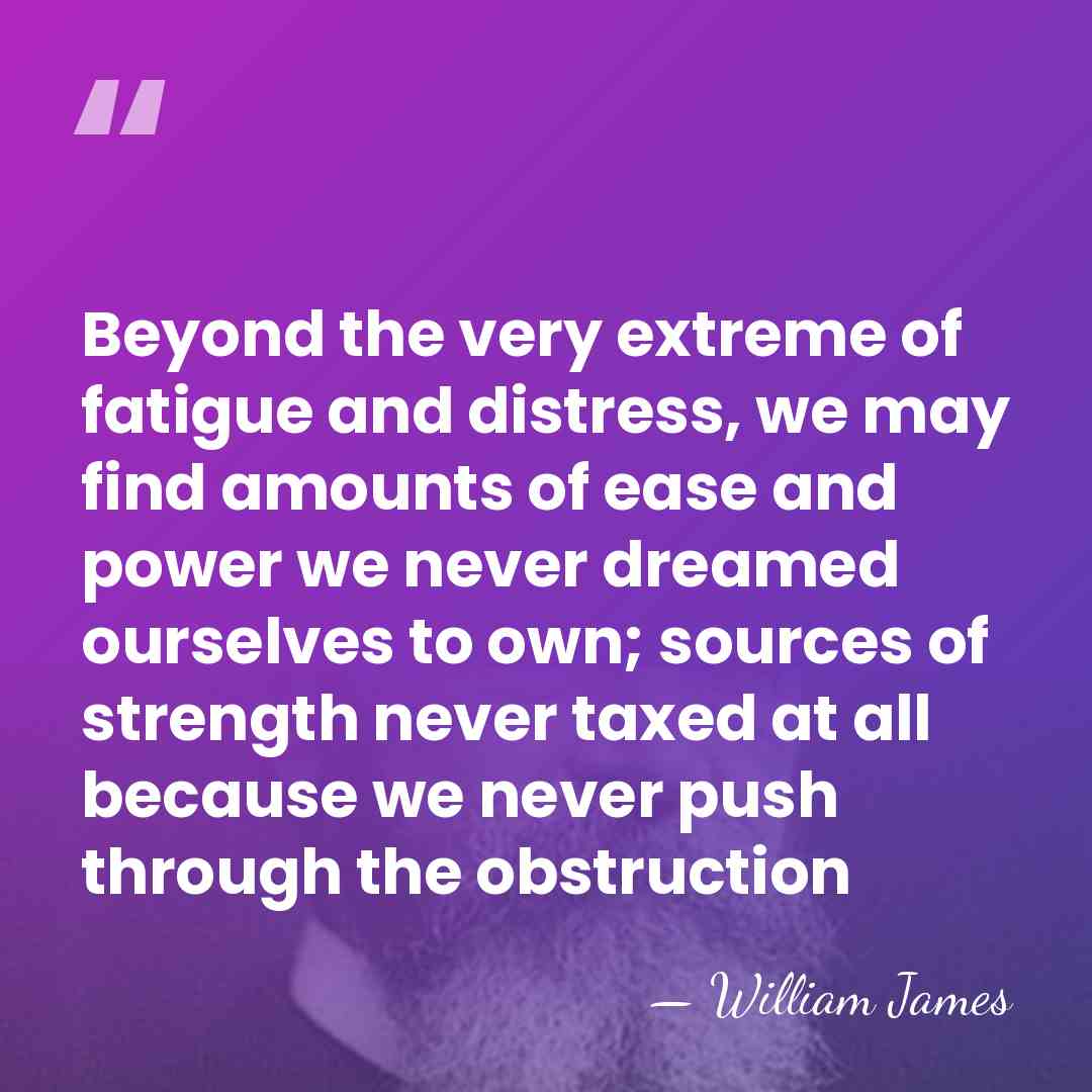 Beyond the very extreme of fatigue and distress, we may find amounts&hellip; - William James