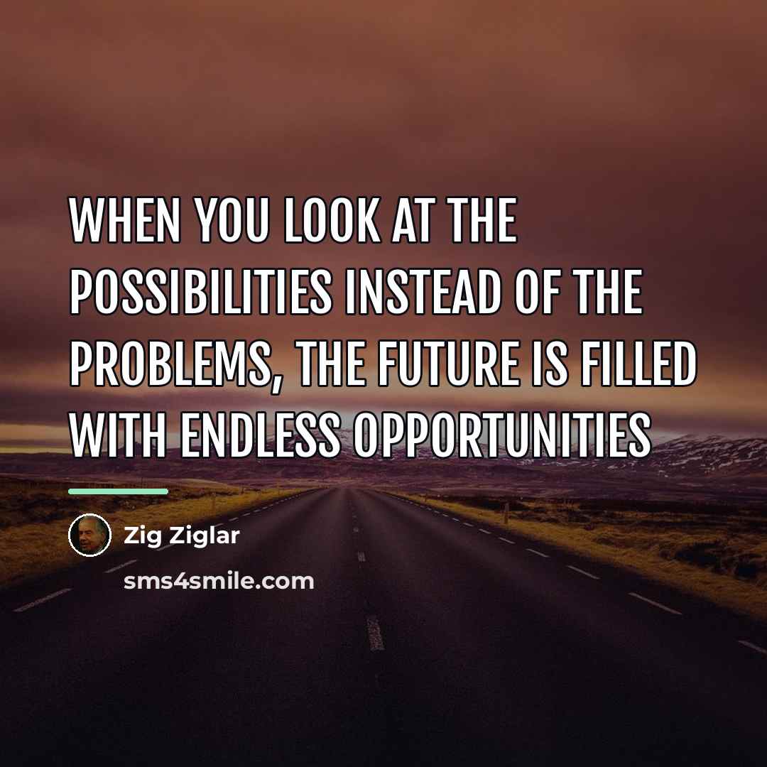 “When you look at the possibilities instead of the problems,…” quote by Zig Ziglar