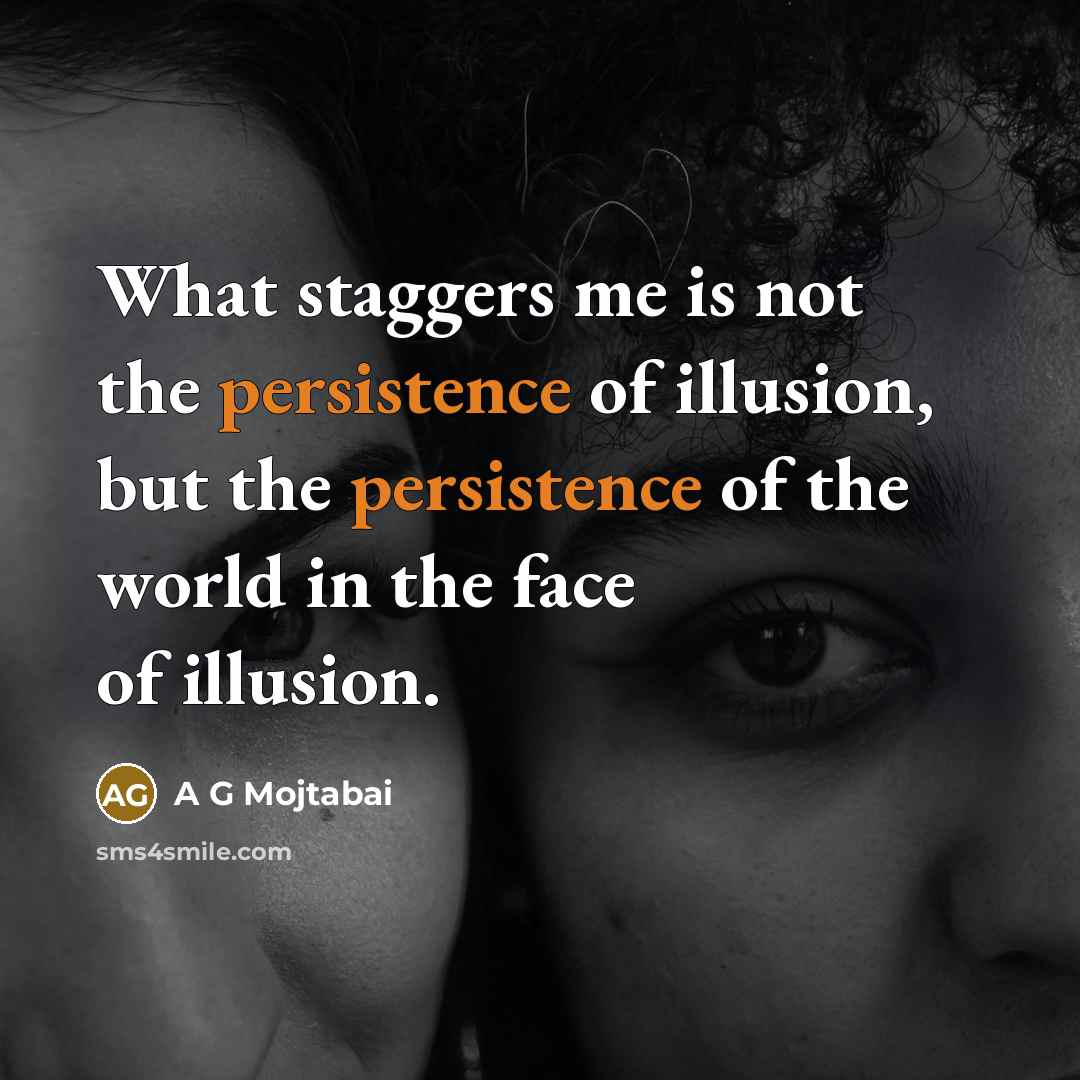 “What staggers me is not the persistence of illusion, but the persistence of the world in the face of illusion.” quote by A G Mojtabai