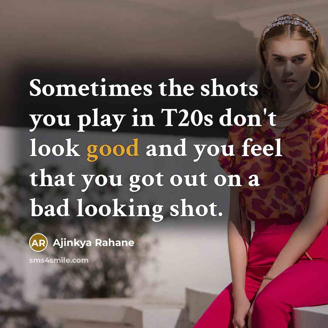 “Sometimes the shots you play in T20s don't look good…” quote by Ajinkya Rahane