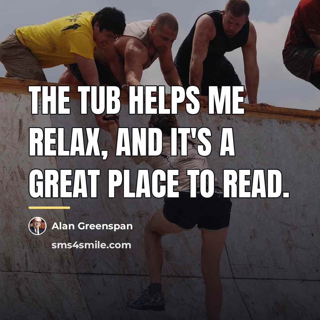 “The tub helps me relax, and it's a great place…” quote by Alan Greenspan