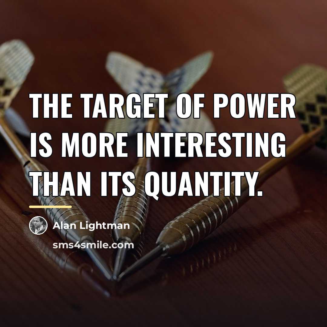 “The target of power is more interesting than its quantity.…” quote by Alan Lightman