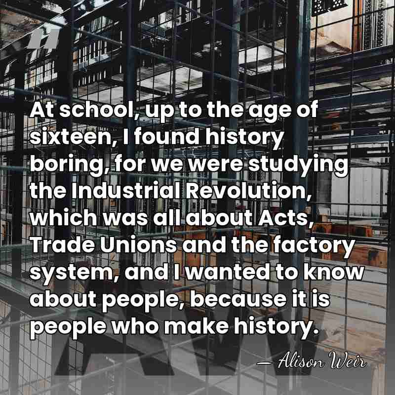 At school, up to the age of sixteen, I found history boring,&hellip; - Alison Weir