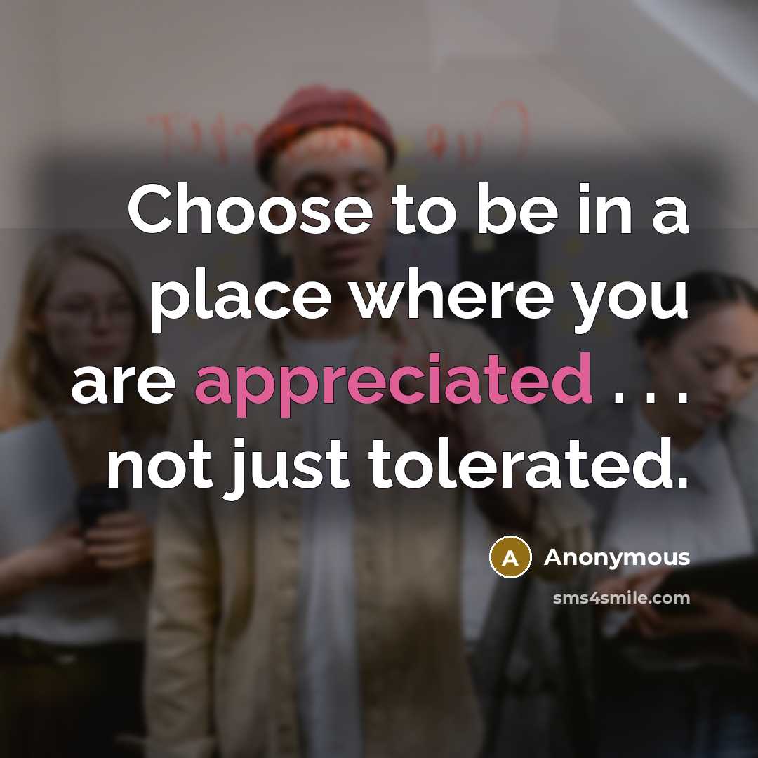 “Choose to be in a place where you are appreciated . . . not just tolerated.” quote by Anonymous
