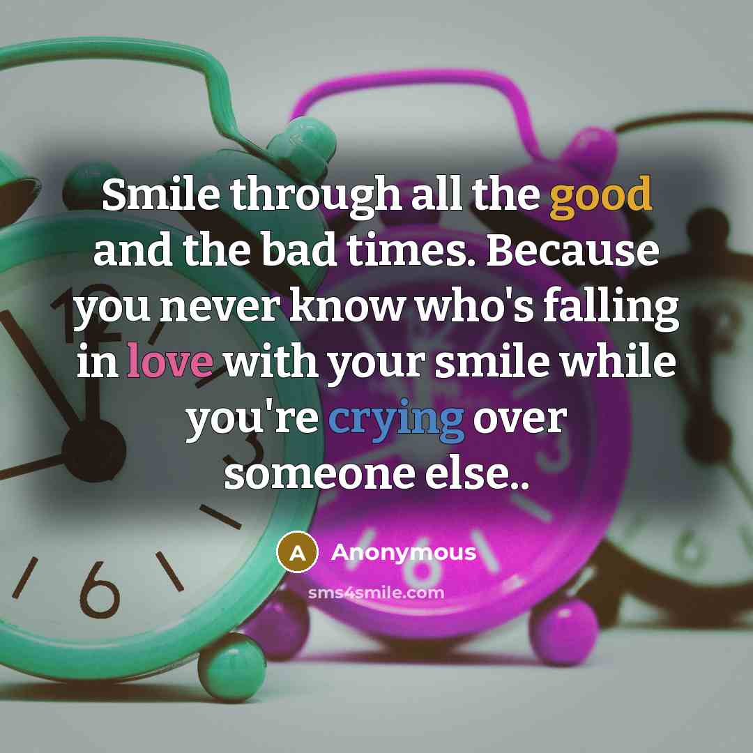 “Smile through all the good and the bad times. Because…” quote by Anonymous