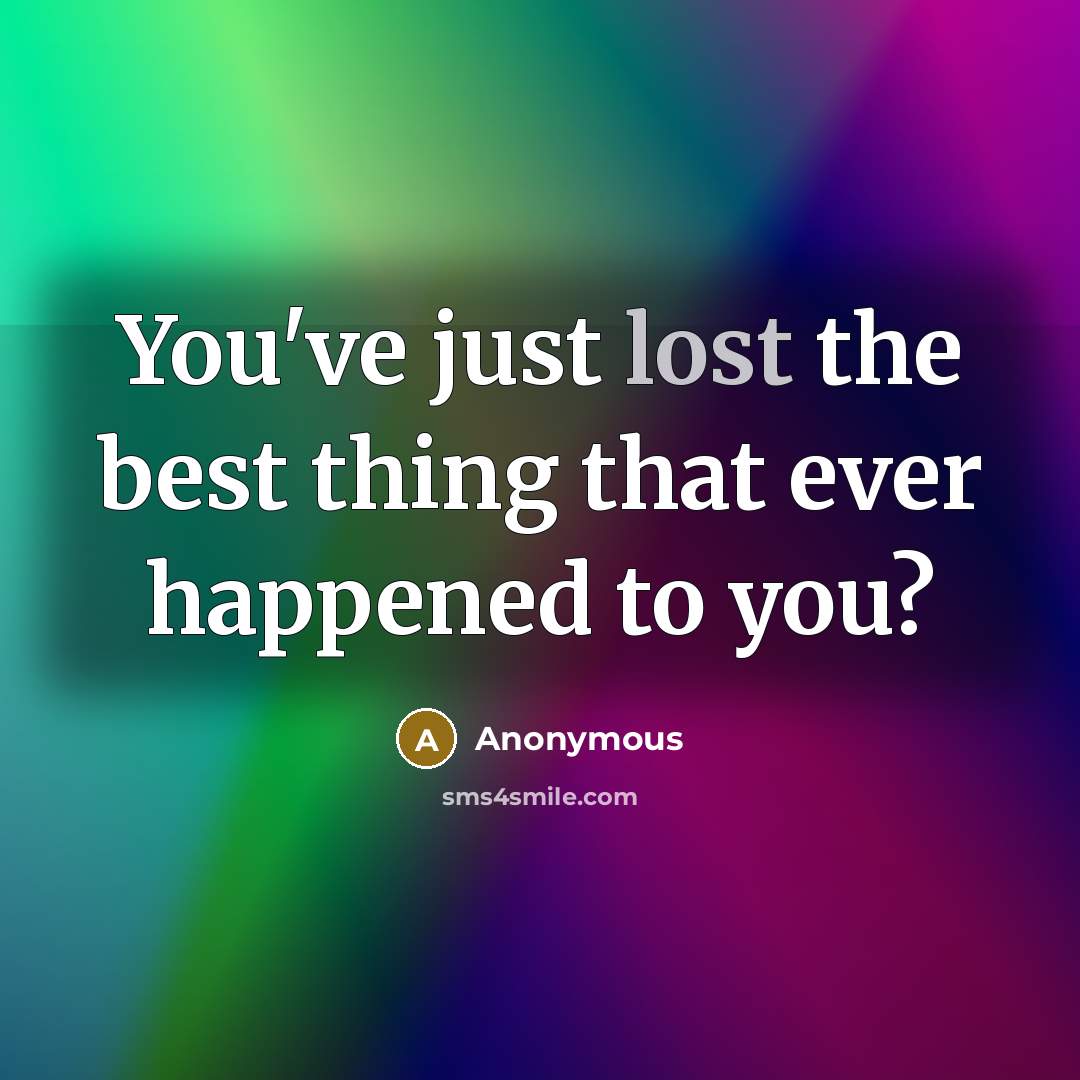 “You've just lost the best thing that ever happened to you?” quote by Anonymous