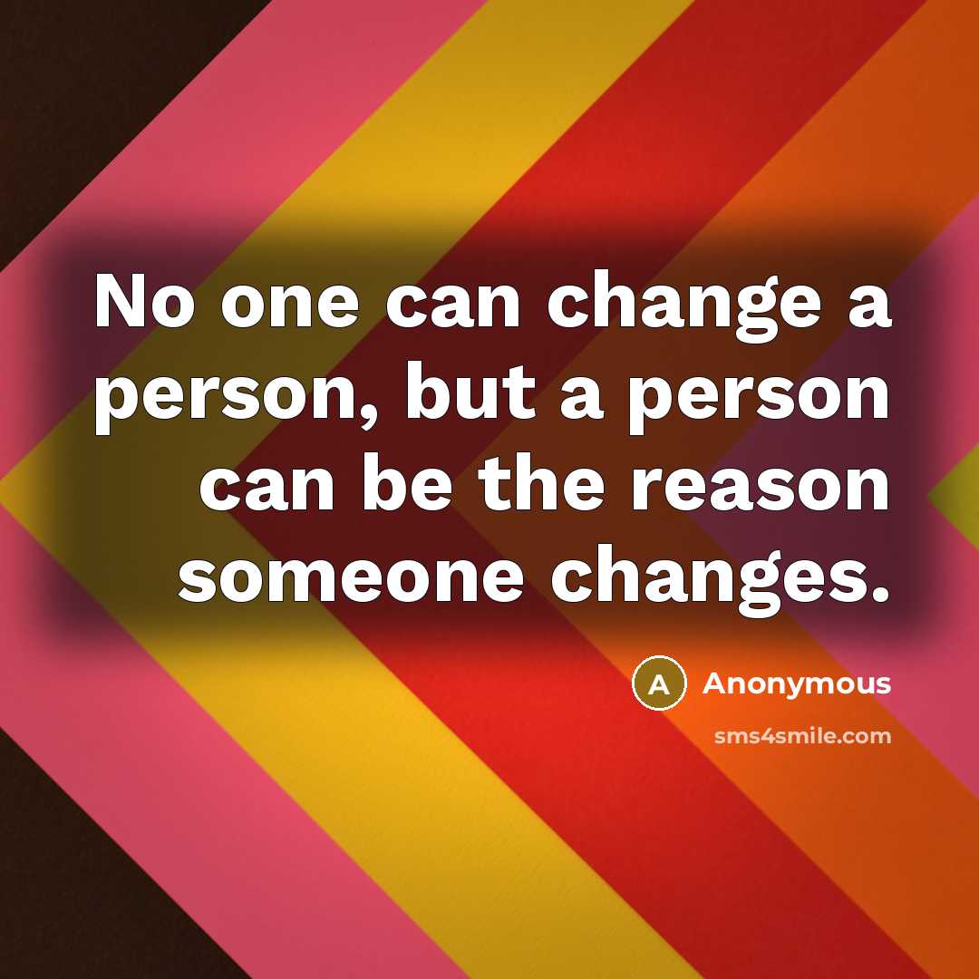 “No one can change a person, but a person can…” quote by Anonymous