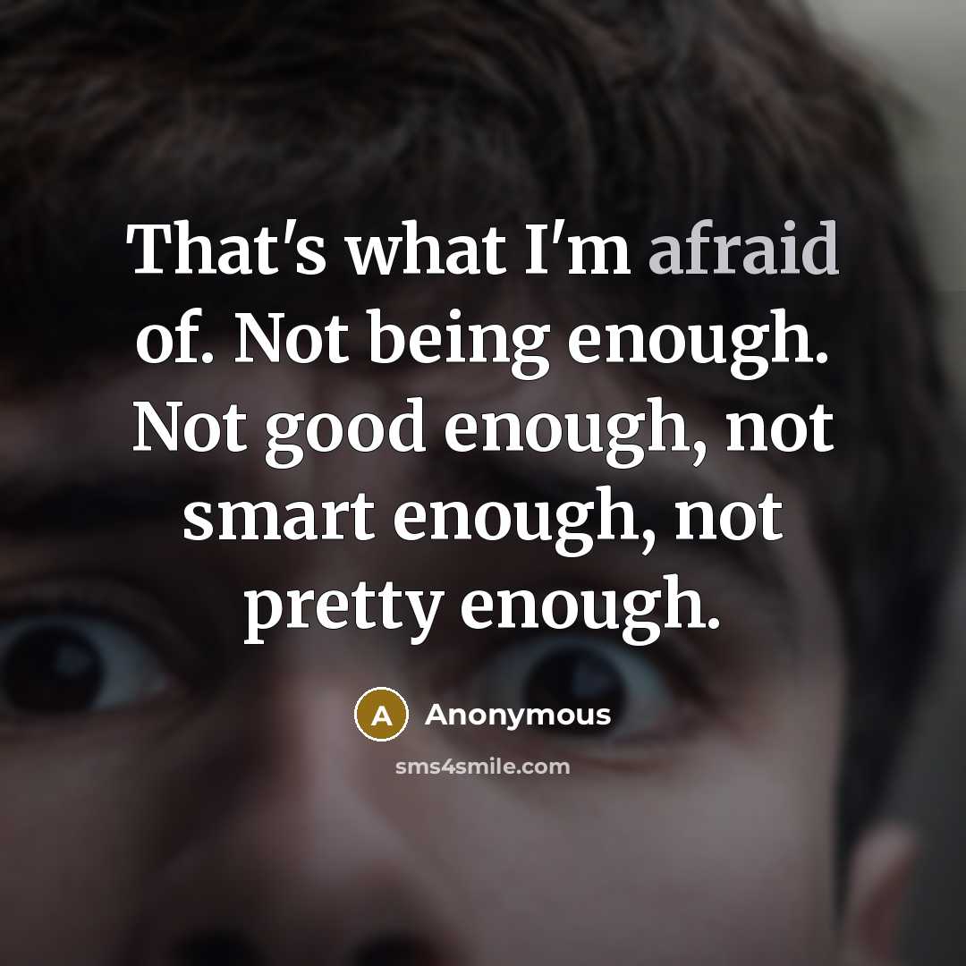 “That's what I'm afraid of. Not being enough. Not good…” quote by Anonymous