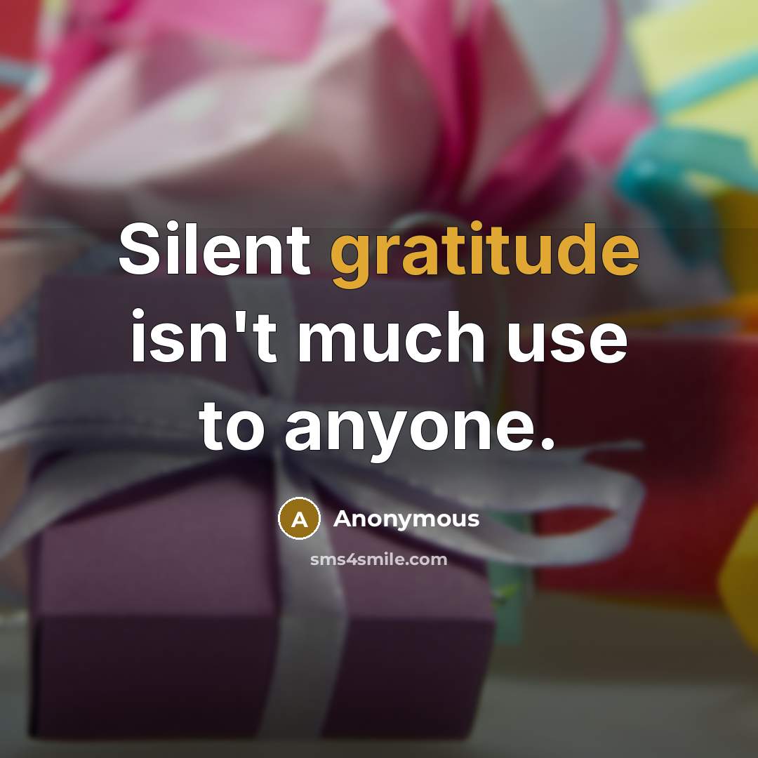 “Silent gratitude isn't much use to anyone.” quote by Anonymous