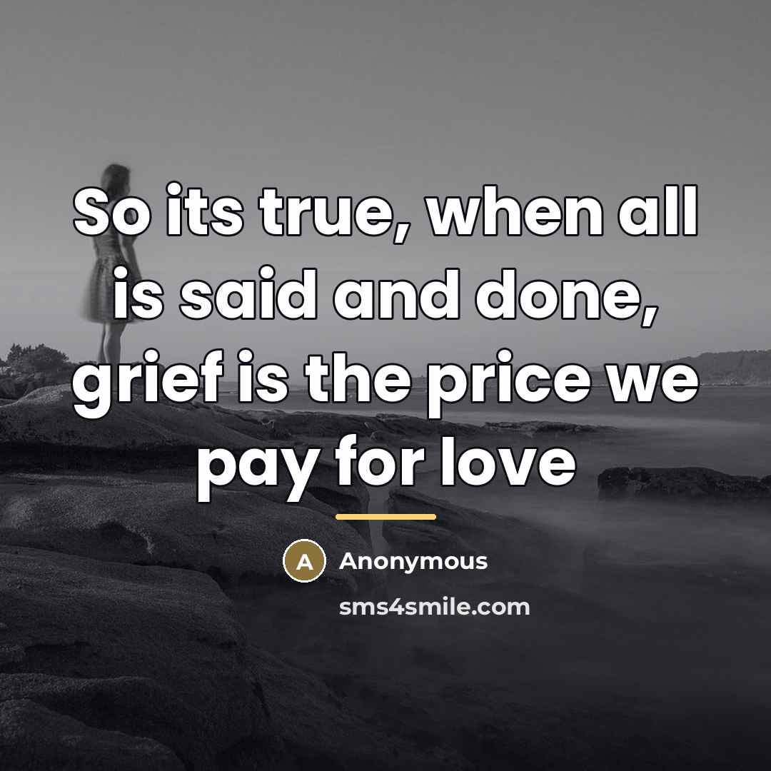 “So its true, when all is said and done, grief…” quote by Anonymous