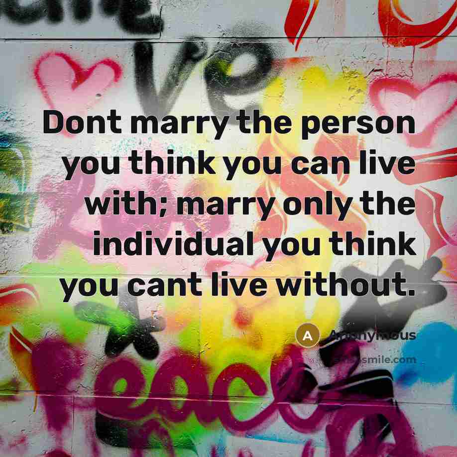 “Dont marry the person you think you can live with;…” quote by Anonymous