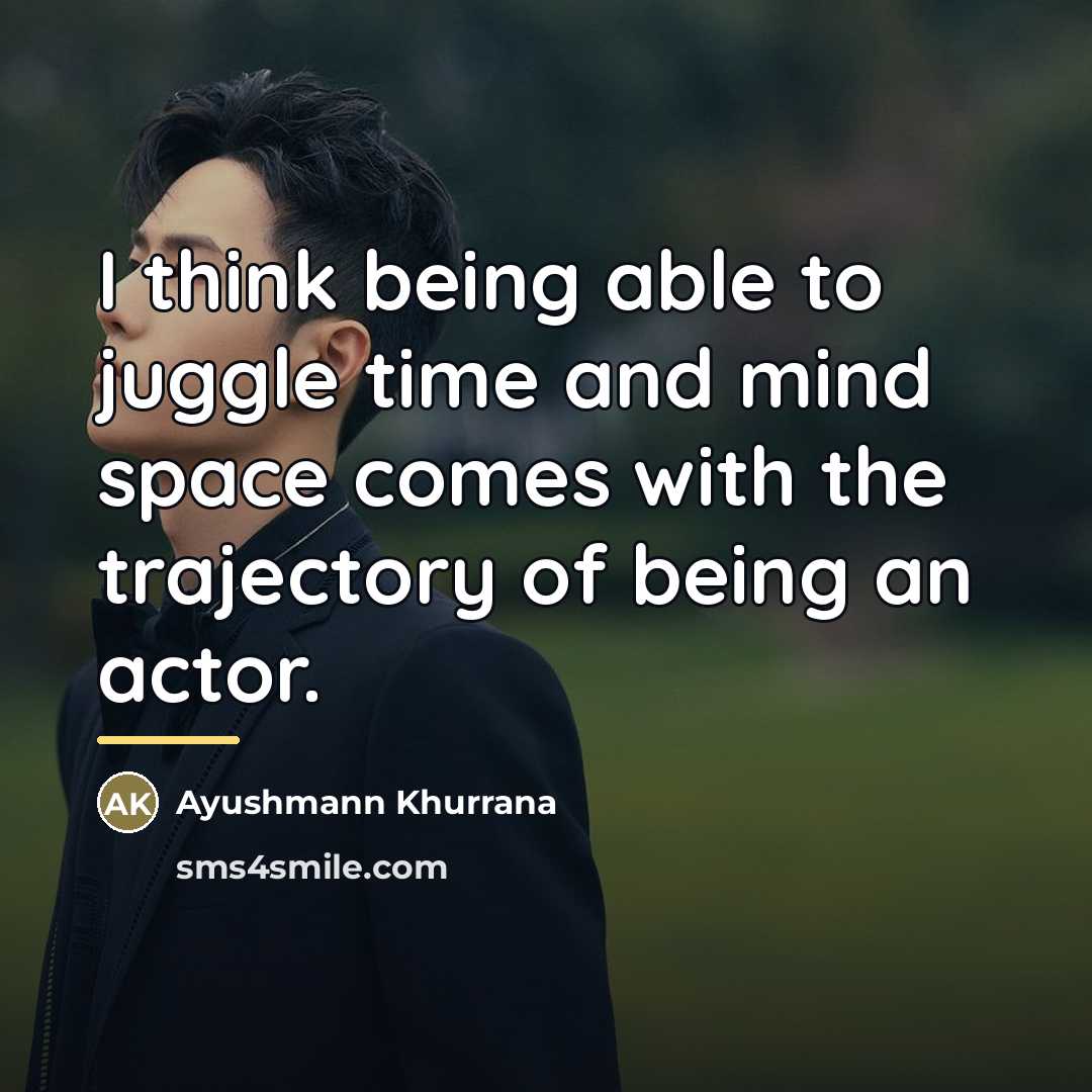 “I think being able to juggle time and mind space…” quote by Ayushmann Khurrana