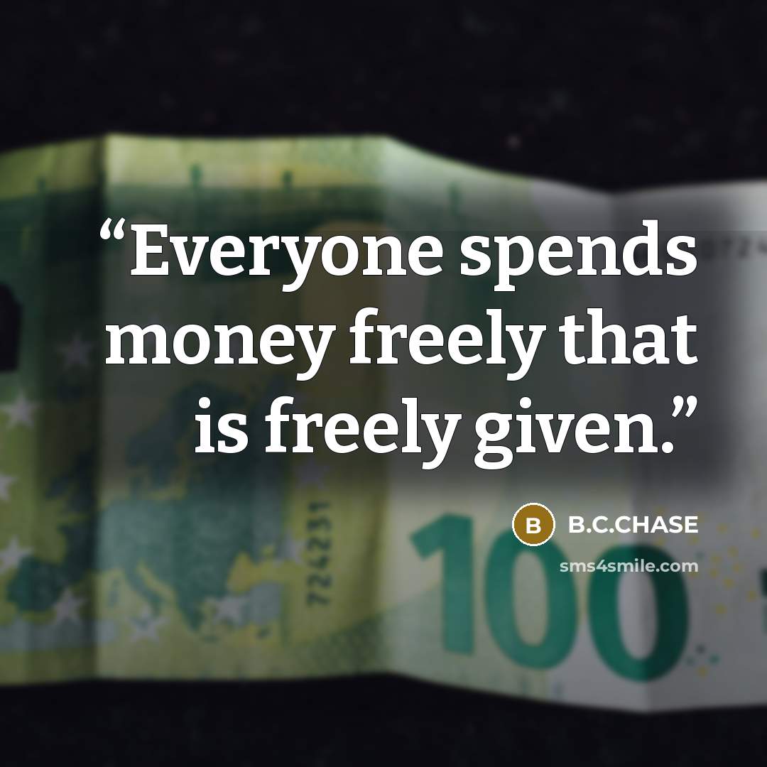 “Everyone spends money freely that is freely given.” quote by B.C.CHASE