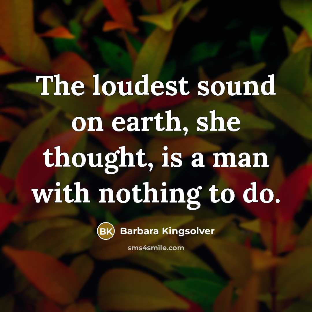“The loudest sound on earth, she thought, is a man…” quote by Barbara Kingsolver