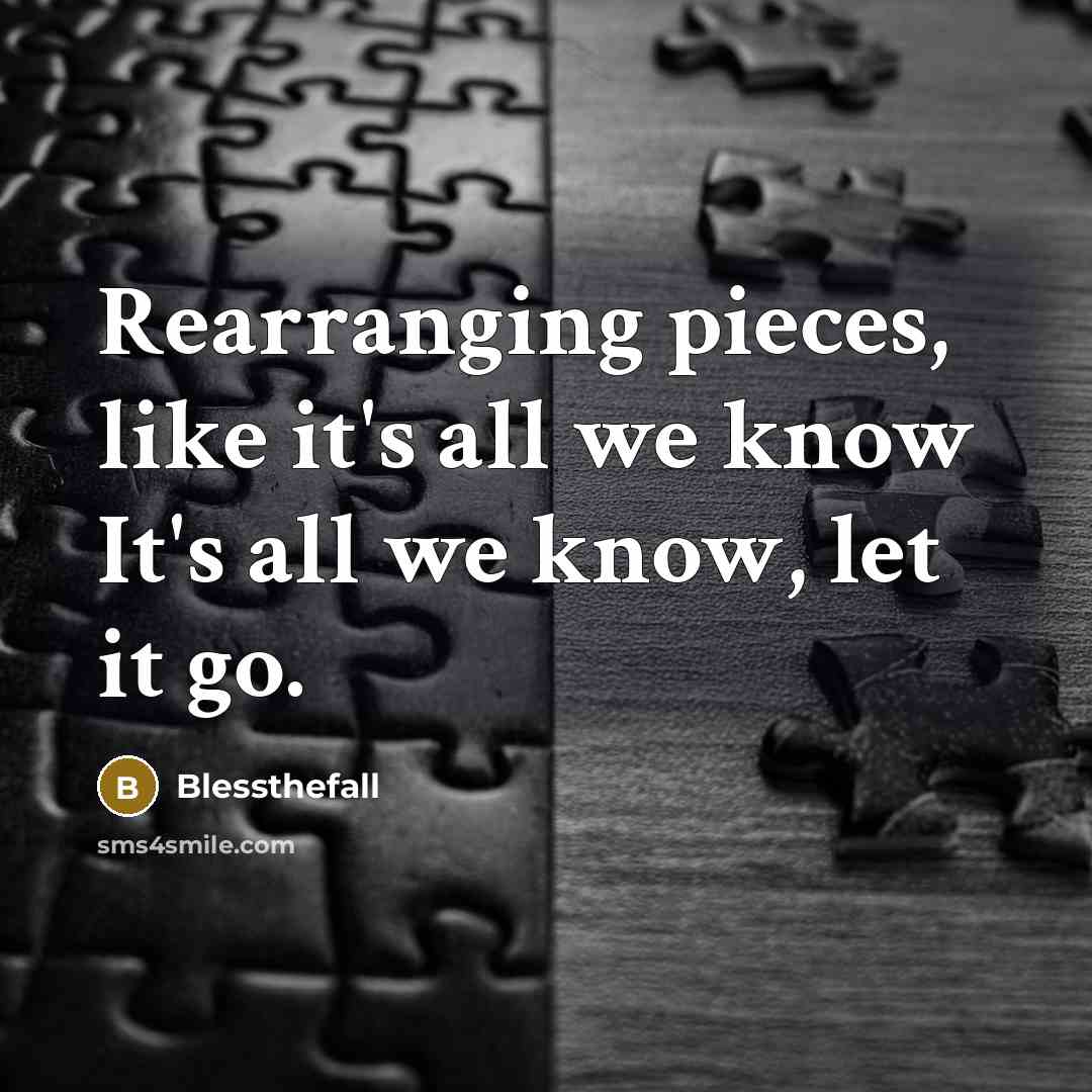 “Rearranging pieces, like it's all we know It's all we…” quote by Blessthefall
