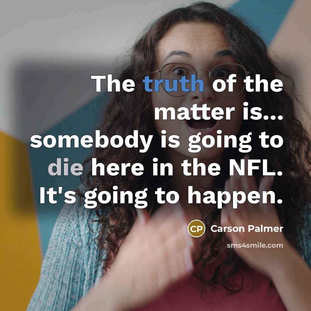 “The truth of the matter is... somebody is going to…” quote by Carson Palmer