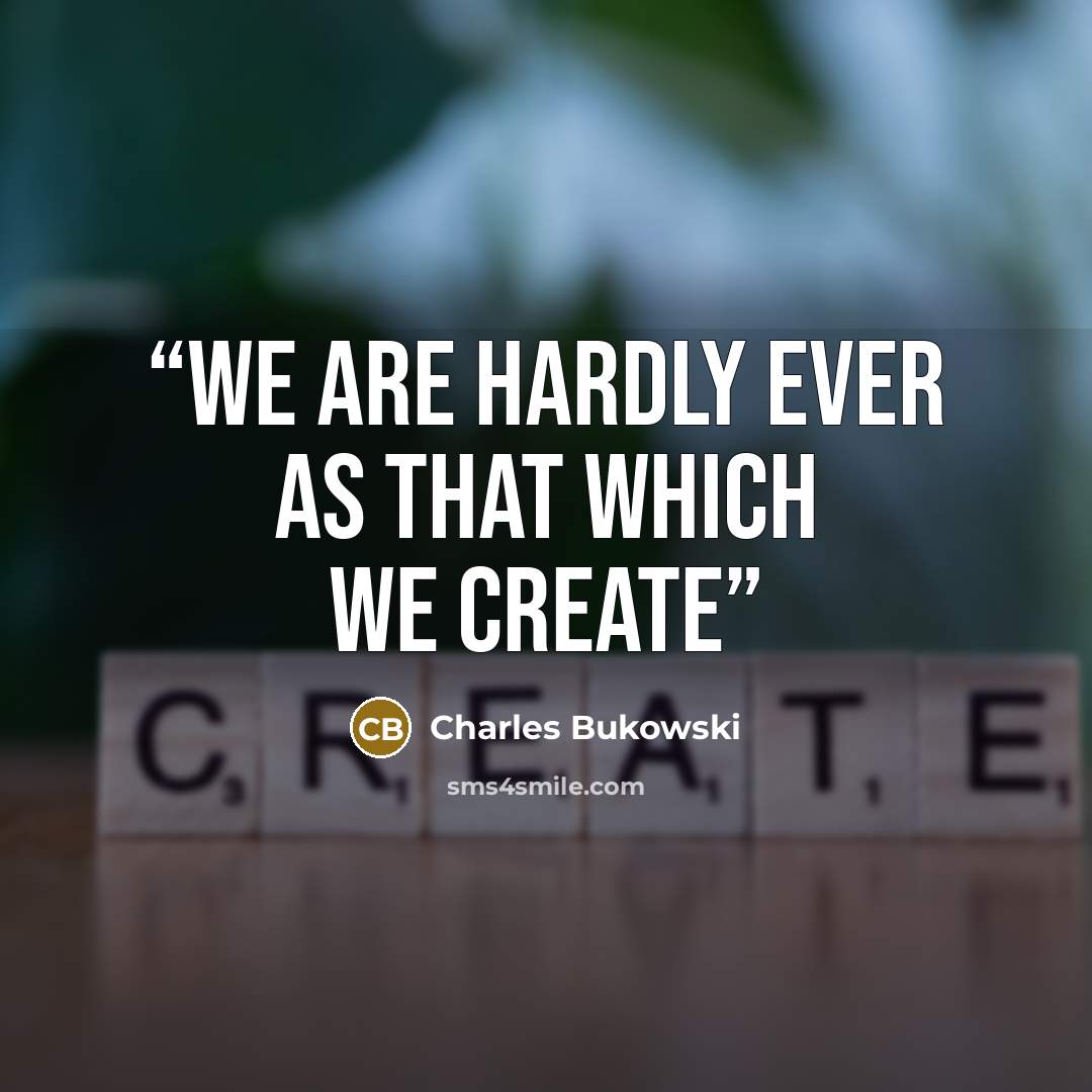 “We are hardly ever as that which we create” quote by Charles Bukowski
