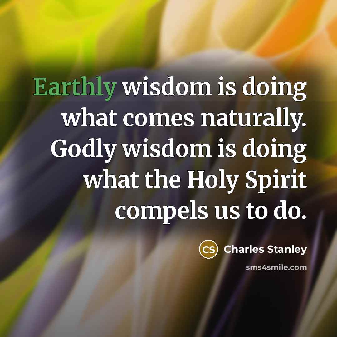 “Earthly wisdom is doing what comes naturally. Godly wisdom is…” quote by Charles Stanley