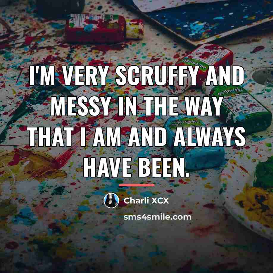 “I'm very scruffy and messy in the way that I…” quote by Charli XCX