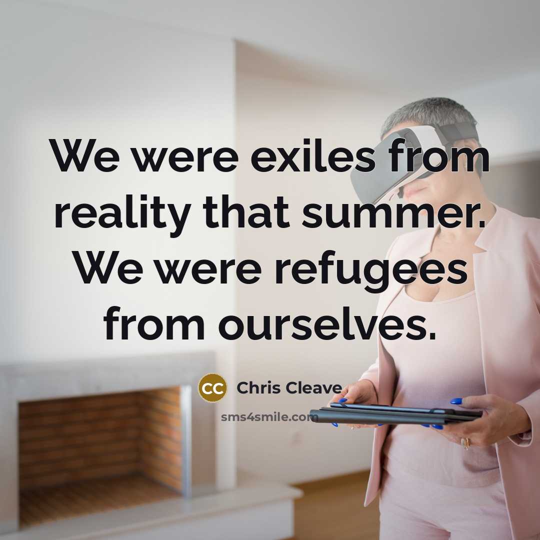 “We were exiles from reality that summer. We were refugees…” quote by Chris Cleave