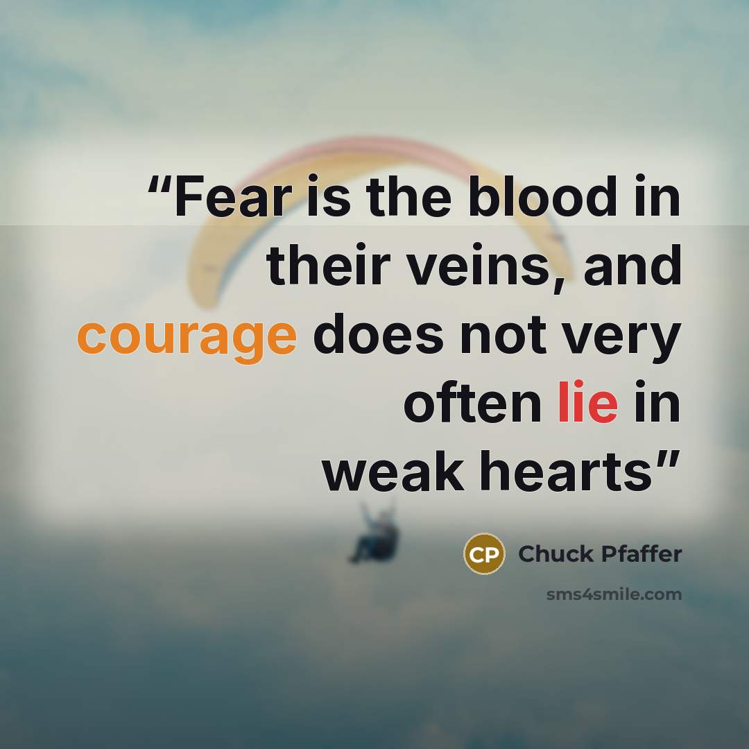 “Fear is the blood in their veins, and courage does not very often lie in weak hearts” quote by Chuck Pfaffer