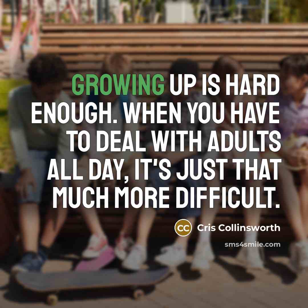 “Growing up is hard enough. When you have to deal with adults all day, it's just that much more difficult.” quote by Cris Collinsworth