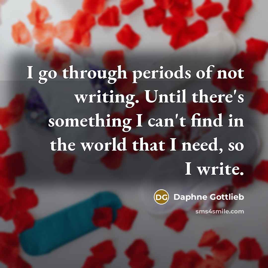 “I go through periods of not writing. Until there's something…” quote by Daphne Gottlieb