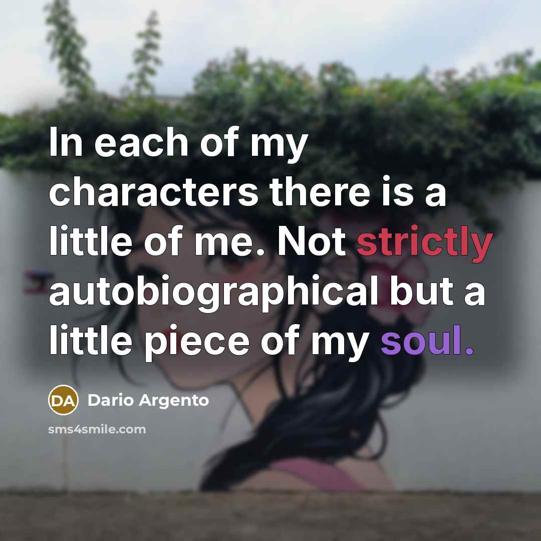 “In each of my characters there is a little of me. Not strictly autobiographical but a little piece of my soul.” quote by Dario Argento