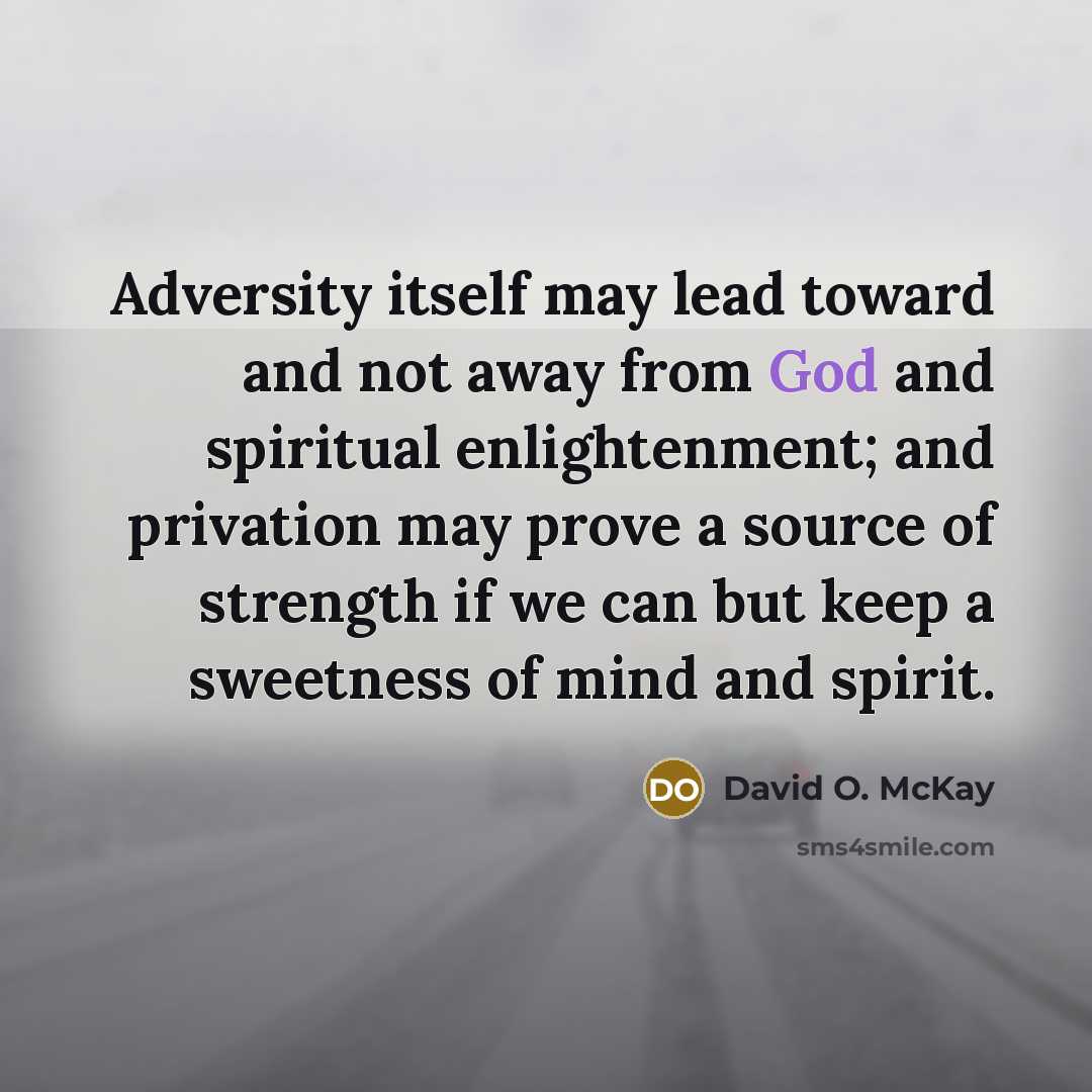 “Adversity itself may lead toward and not away from God…” quote by David O. McKay