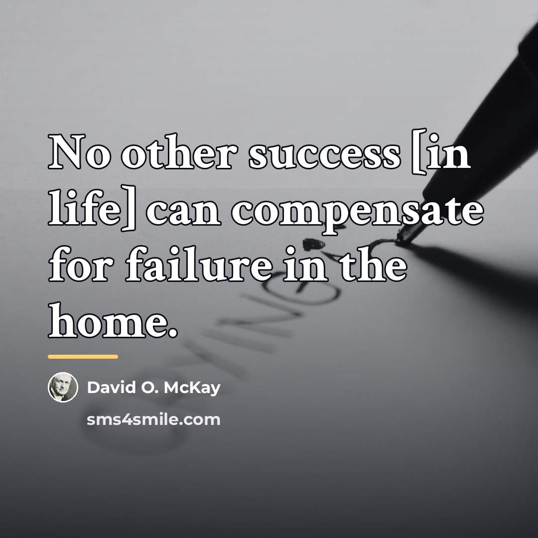 “No other success [in life] can compensate for failure in…” quote by David O. McKay