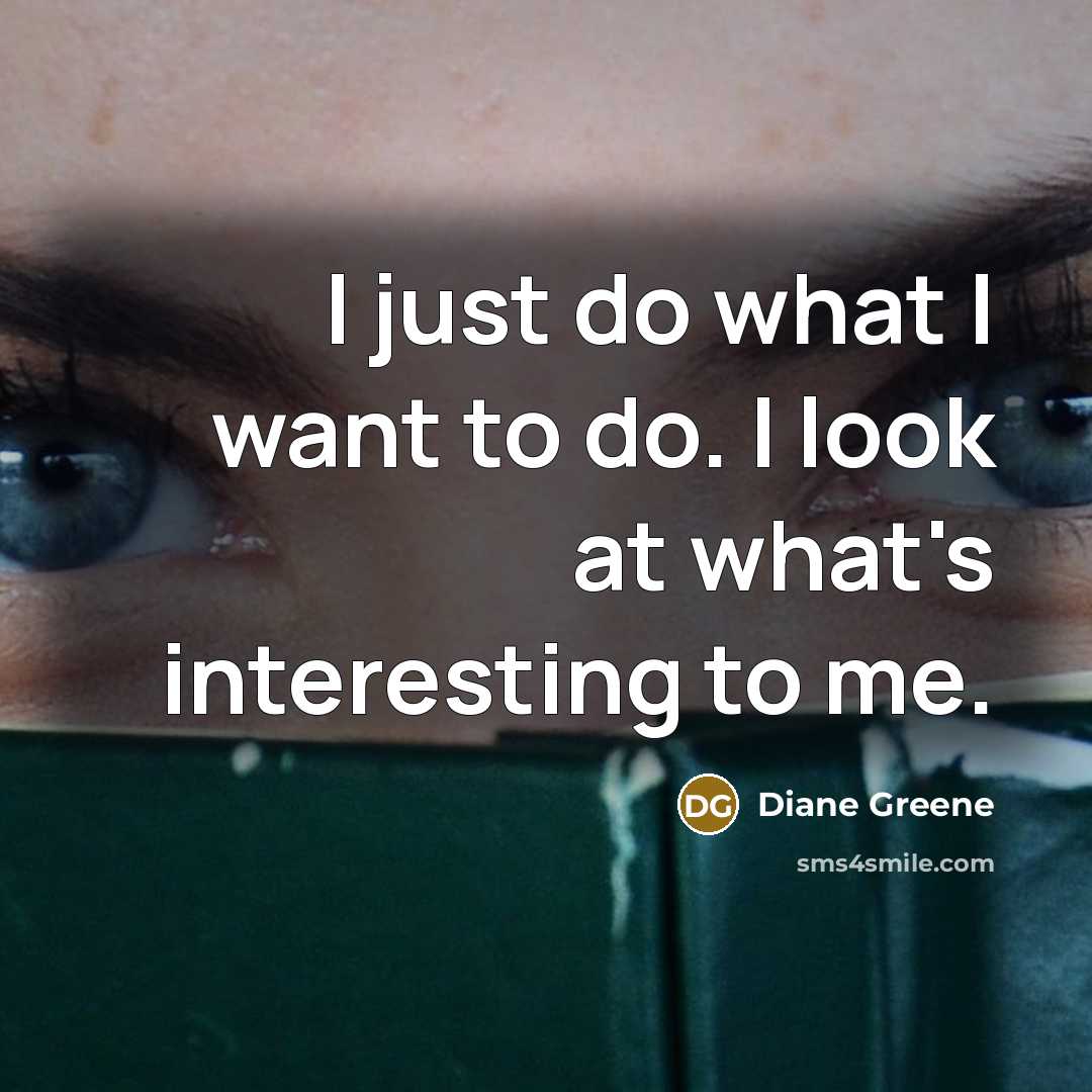 “I just do what I want to do. I look…” quote by Diane Greene