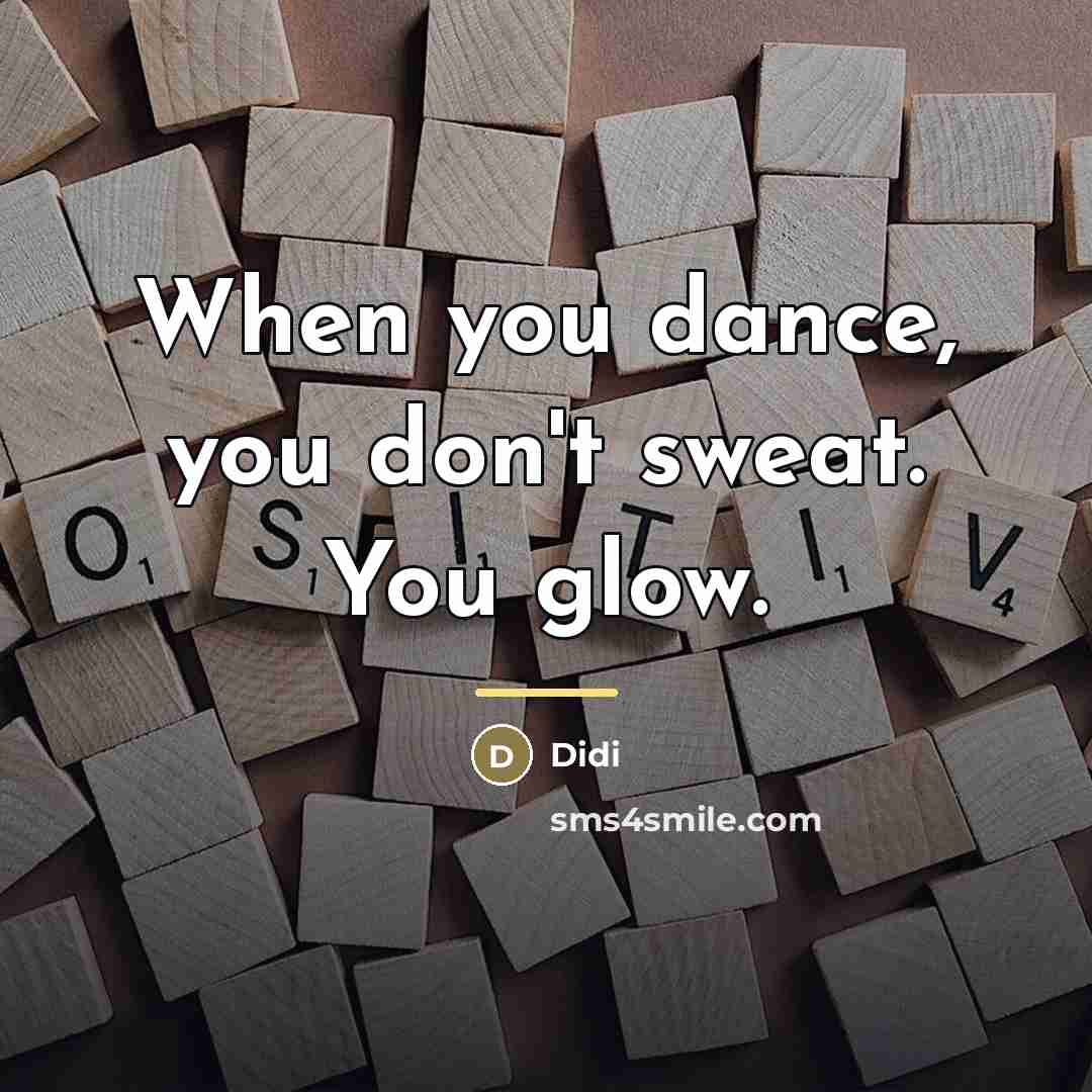 “When you dance, you don't sweat. You glow.…” quote by Didi