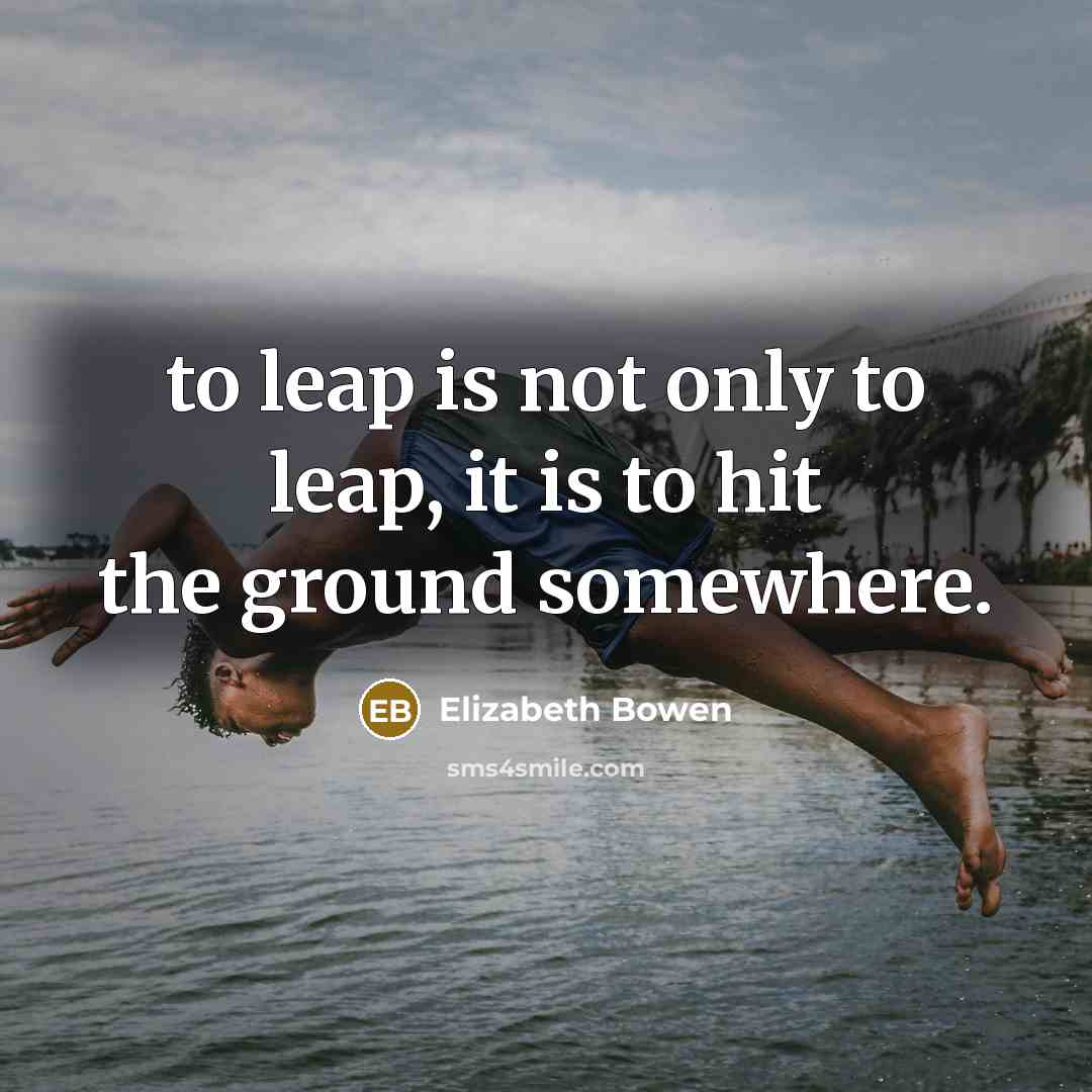 “to leap is not only to leap, it is to…” quote by Elizabeth Bowen