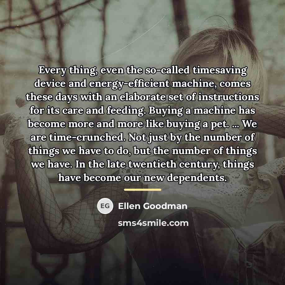 “Every thing, even the so-called timesaving device and energy-efficient machine,…” quote by Ellen Goodman