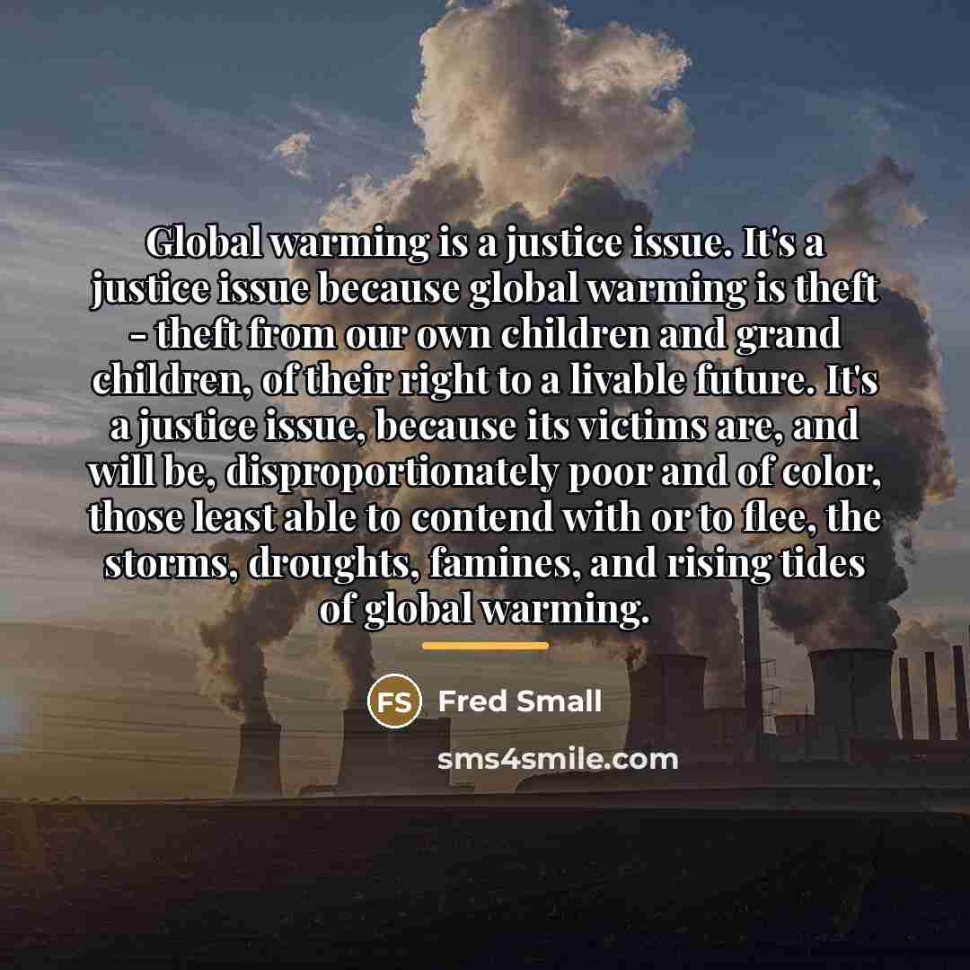 “Global warming is a justice issue. It's a justice issue…” quote by Fred Small