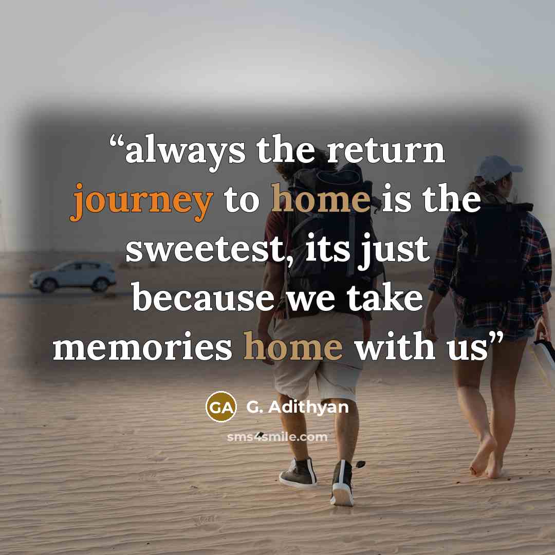 “always the return journey to home is the sweetest, its just because we take memories home with us” quote by G. Adithyan