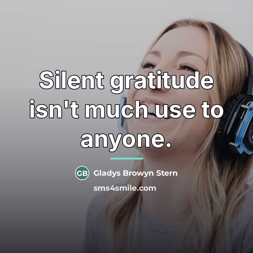 “Silent gratitude isn't much use to anyone.…” quote by Anonymous