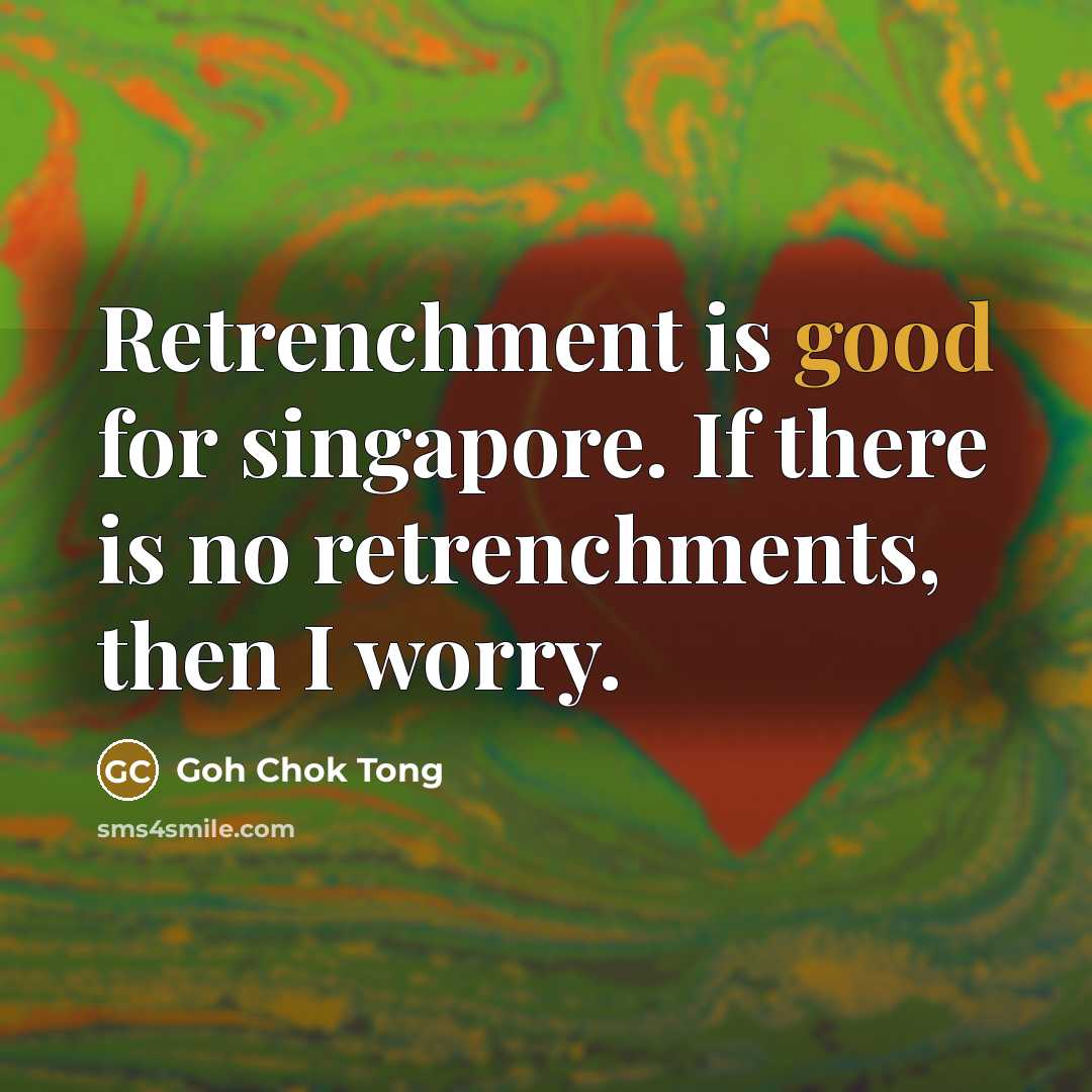 “Retrenchment is good for singapore. If there is no retrenchments,…” quote by Goh Chok Tong