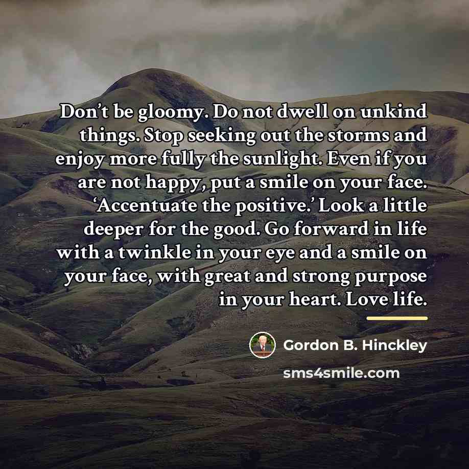 “Don’t be gloomy. Do not dwell on unkind things. Stop…” quote by Gordon B. Hinckley