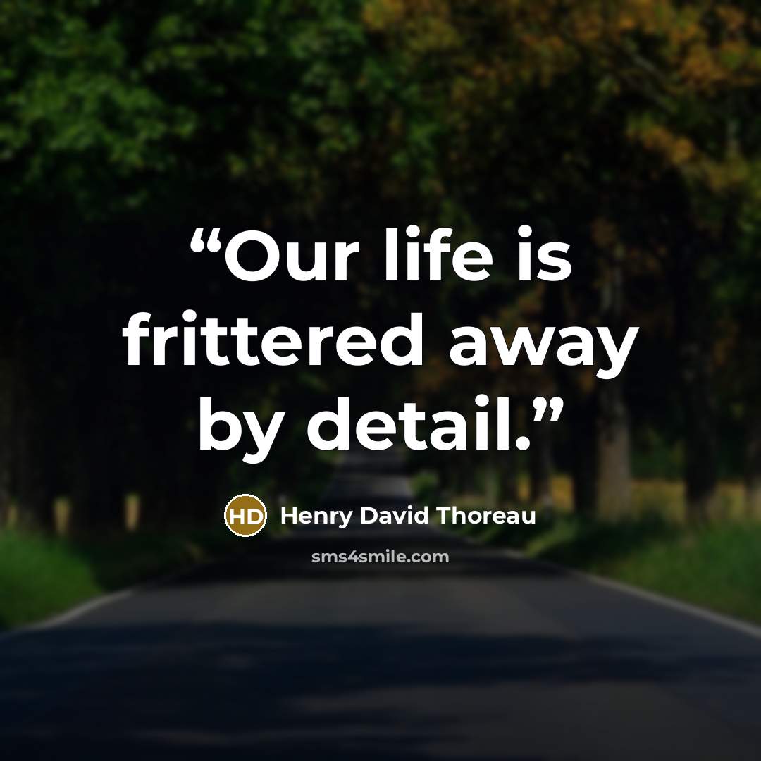 “Our life is frittered away by detail.” quote by Henry David Thoreau