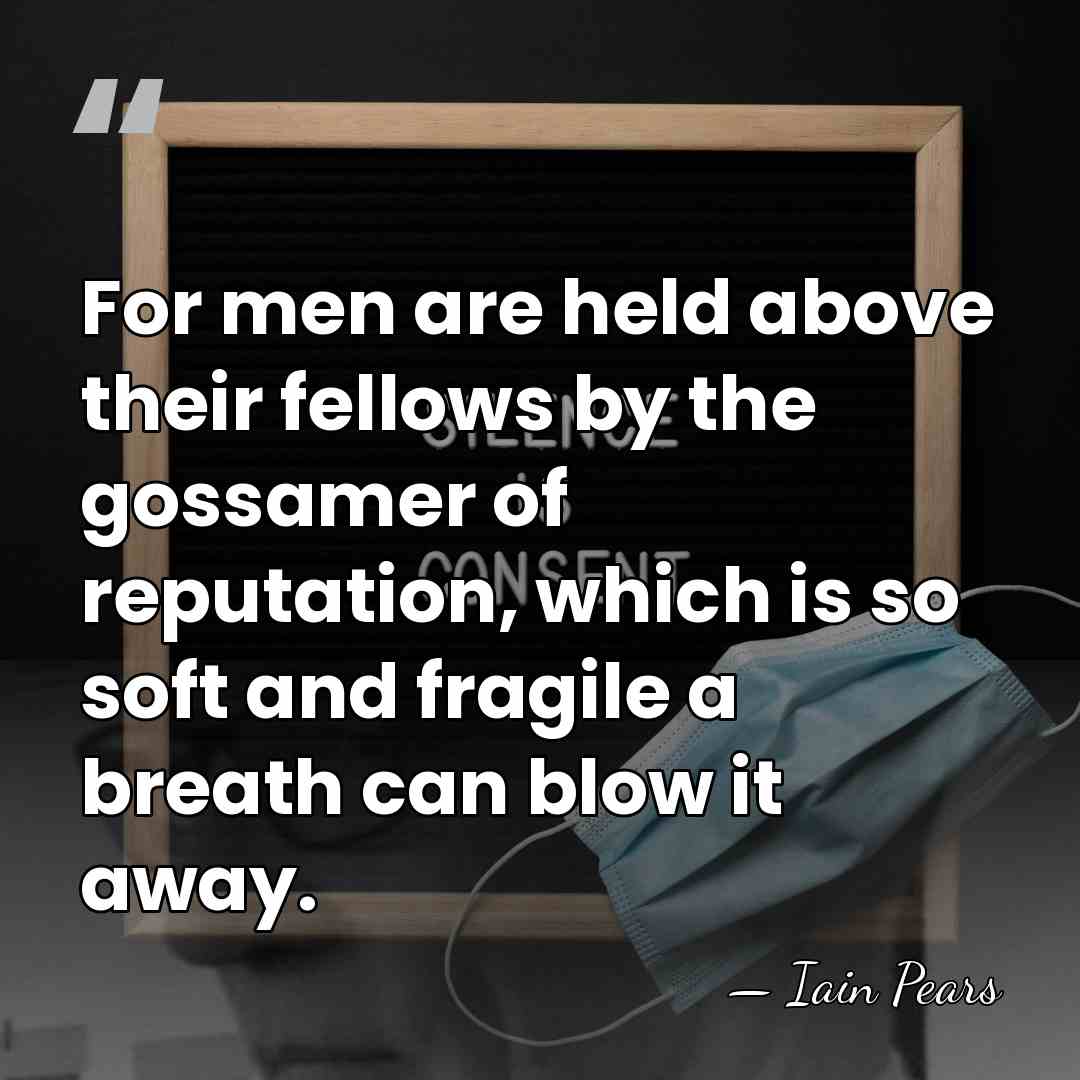 For men are held above their fellows by the gossamer of reputation,&hellip; - Iain Pears