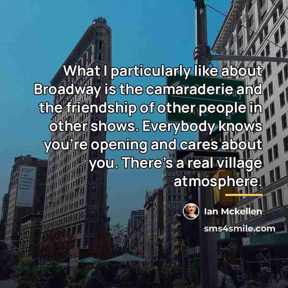 “What I particularly like about Broadway is the camaraderie and…” quote by Ian Mckellen