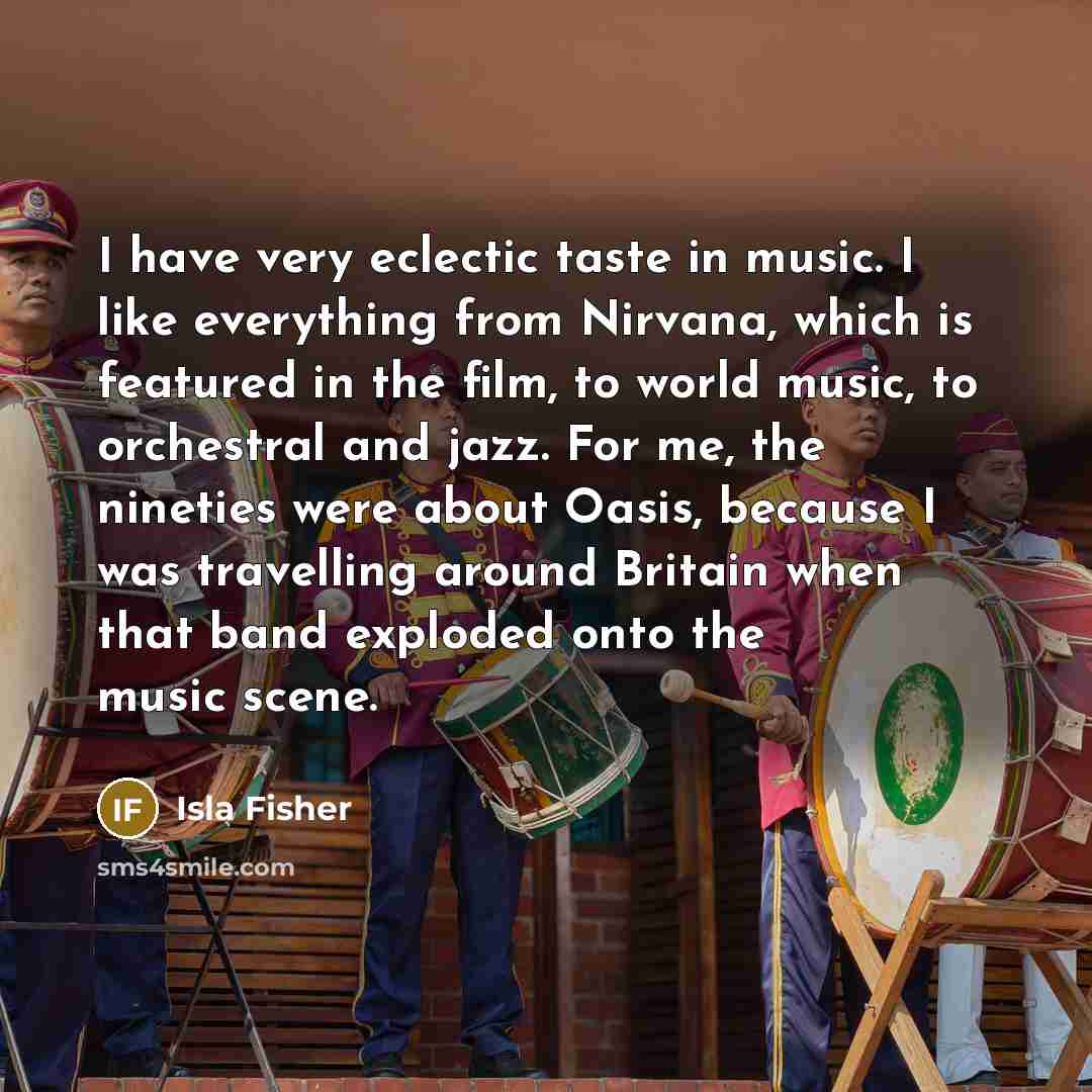 “I have very eclectic taste in music. I like everything…” quote by Isla Fisher