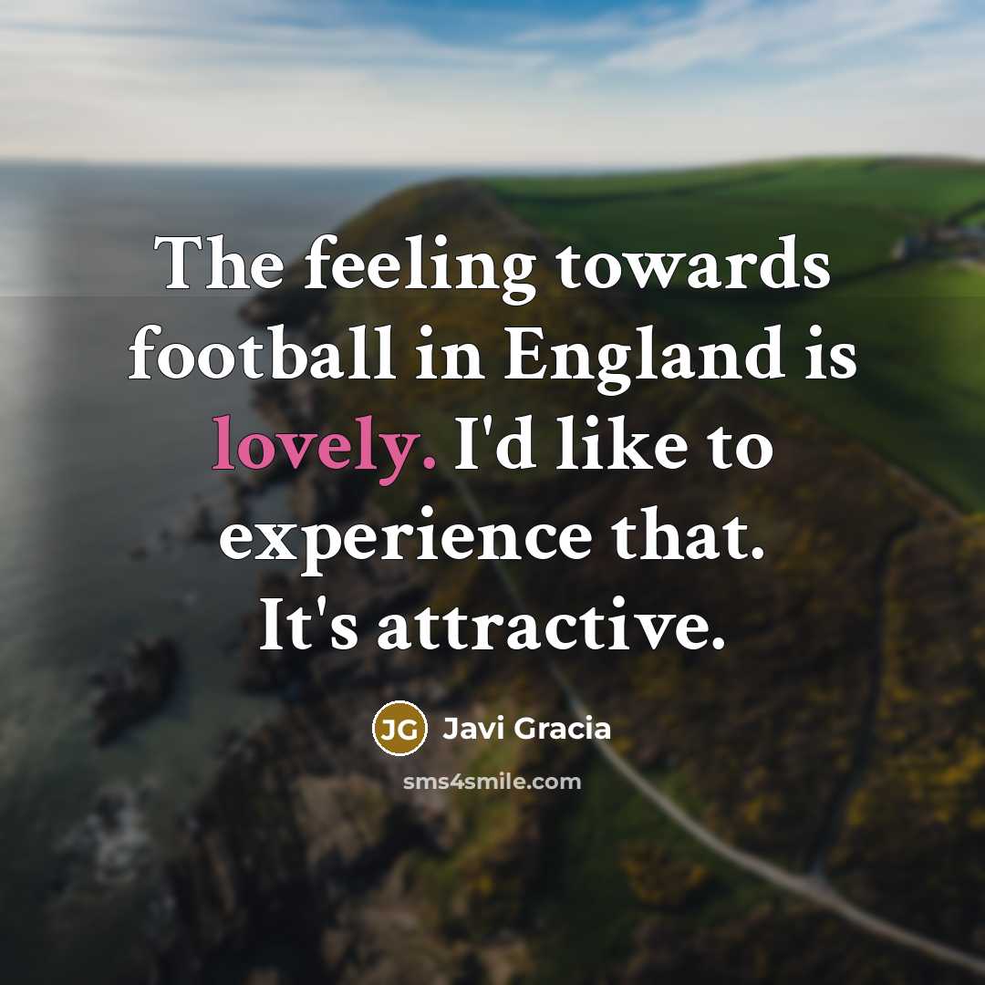 “The feeling towards football in England is lovely. I'd like…” quote by Javi Gracia