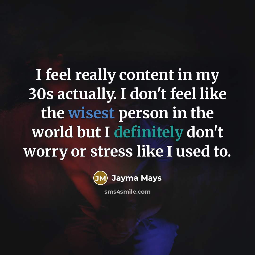 “I feel really content in my 30s actually. I don't feel like the wisest person in the world but I definitely don't worry or stress like I used to.” quote by Jayma Mays