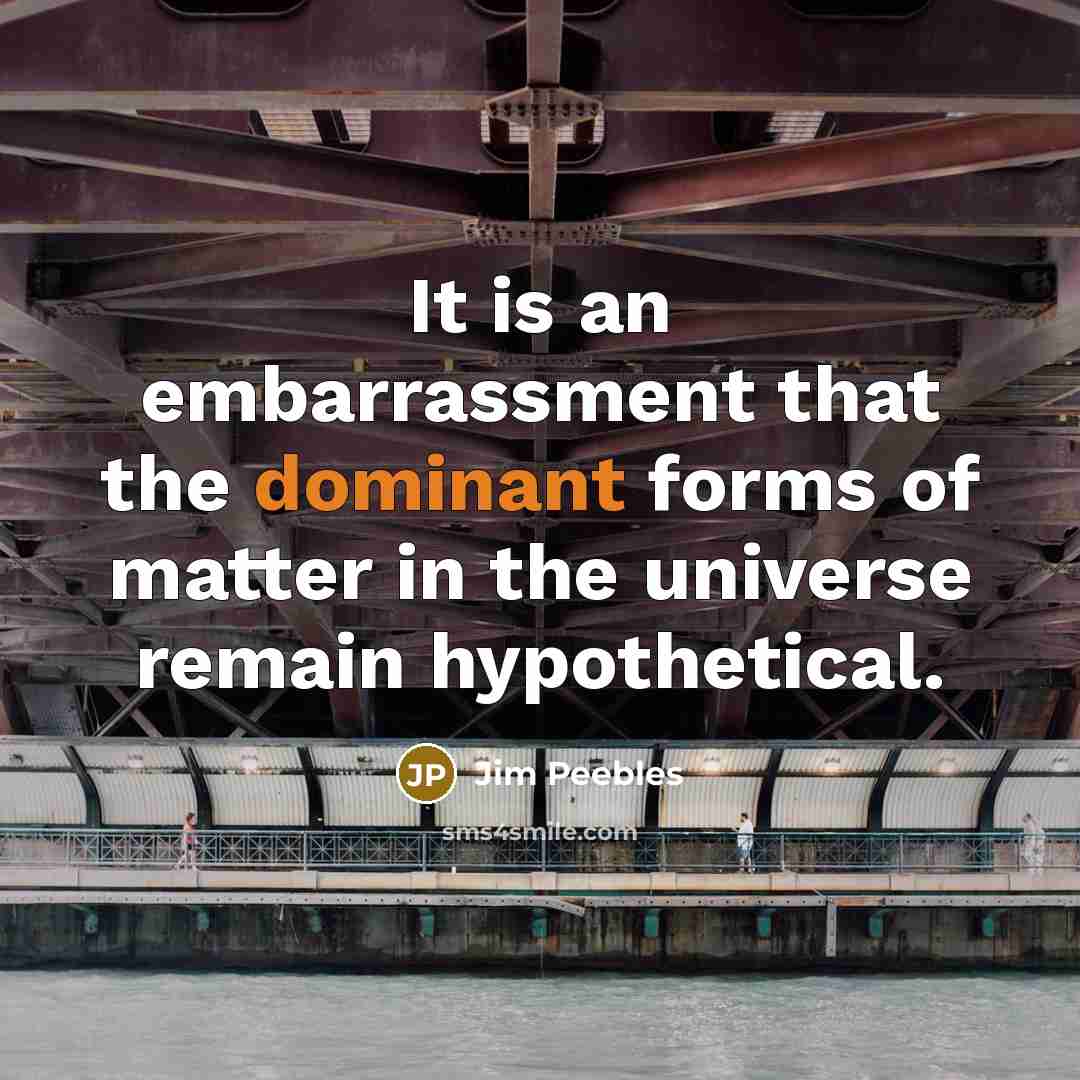 “It is an embarrassment that the dominant forms of matter…” quote by Jim Peebles