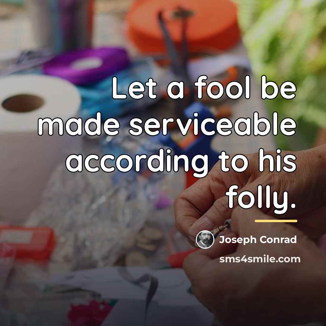 “Let a fool be made serviceable according to his folly.…” quote by Joseph Conrad